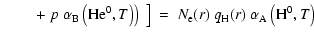 $\displaystyle \qquad\left.\left.+~p~\alpha_{\rm B}\left({\rm He^{0}},T\right)\r...
...\right]~\!=~ N_{\rm e}(r)~q_{\rm H}(r)~\alpha_{\rm A}\left({\rm H^{0}},T\right)$