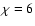 $\chi = 6$