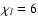 $\chi_{l} = 6$
