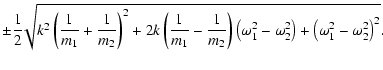 $\displaystyle \pm \frac{1}{2}\!\sqrt{k^2\left(\frac{1}{m_1}+\frac{1}{m_2} \righ...
...ght)\left(\omega_1^2-\omega_2^2\right) +
\left(\omega_1^2-\omega_2^2\right)^2}.$