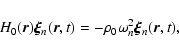 \begin{displaymath}H_0(\vec{r})\vec{\xi}_n(\vec{r},t) =
-\rho_0\omega_n^2\vec{\xi}_n(\vec{r},t) ,
\end{displaymath}