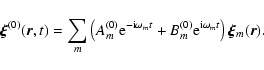 \begin{displaymath}\vec{\xi}^{(0)}(\vec{r},t)=\sum_m \left(
A_{m}^{(0)}{\rm e}...
...(0)}{\rm e}^{ {\rm i}\omega_m t}\right)
\vec{\xi}_m(\vec{r}).
\end{displaymath}