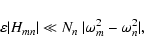 \begin{displaymath}\varepsilon \vert H_{mn}\vert\ll N_n~\vert\omega_m^2-\omega_n^2\vert,
\end{displaymath}