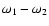 $\omega_1-\omega_2$