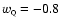 $w_{\rm\scriptscriptstyle Q}= -0.8$