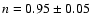 $n = 0.95 \pm 0.05$