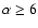 $\alpha
\geq 6$