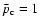 $\bar{p}_{\rm c}=1$
