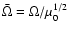 $\bar{\Omega}=\Omega/\mu_0^{1/2}$