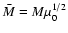 $\bar{M}=M \mu_0^{1/2}$