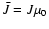 $\bar{J}=J\mu_0$
