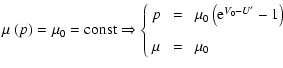 $\displaystyle \mu~(p)=\mu_0={\rm const}\Rightarrow\left\{
\begin{array}{lcl}
p&...
...u_0\left({\rm e}^{V_0-U'}-1\right) \\  [3mm]
\mu&\;=\;&\mu_0
\end{array}\right.$