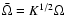 $\bar{\Omega}=K^{1/2}\Omega$