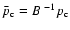 $\bar{p}_{\rm c}=B^{~-1}p_{\rm c}$