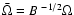 $\bar{\Omega}=B^{~-1/2}\Omega$