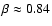 $\beta\approx0.84$