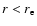 $r<r_{\rm e}$