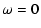 $\displaystyle \omega=0$
