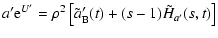 $\displaystyle a'{\rm e}^{U'} = \rho^2\left[\tilde{a}'_{\rm B}(t)+(s-1)\tilde{H}_{a'}(s,t)\right]$