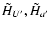 $\tilde{H}_{U'},\tilde{H}_{a'}$