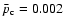 $\bar{p}_{\rm c}=0.002$
