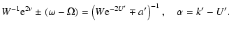 $\displaystyle W^{-1}{\rm e}^{2\nu}\pm(\omega-\Omega)
=\left(W{\rm e}^{-2 U'}\mp a'\right)^{-1}, \quad \alpha=k'-U'.$