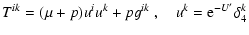 $\displaystyle T^{ik}=(\mu+p)u^iu^k+pg^{ik}~,\quad
u^k={\rm e}^{-U'}\delta_4^k$