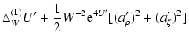 $\displaystyle \triangle_W^{(1)}U'+\frac{1}{2}W^{-2}{\rm e}^{4U'}
[(a'_\rho)^2+(a'_\zeta)^2]$