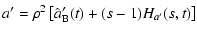 $\displaystyle a' = \rho^2\left[\hat{a}'_{\rm B}(t)+(s-1)H_{a'}(s,t)\right]$