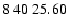$8\>40\>25.60$