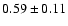 $ 0.59 \pm 0.11$
