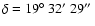$\delta = 19\hbox{$^\circ$ }32\hbox{$^\prime$ }
29\hbox{$^{\prime\prime}$ }$