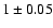 $1\pm 0.05$