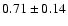 $ 0.71 \pm 0.14$