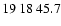$19\>18\>45.7$