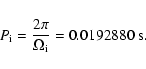 \begin{displaymath}P_{\rm i}={2 \pi\over \Omega_{\rm i}}=0.0192880\ \rm s.
\end{displaymath}