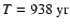 $T=938~{\rm yr}$