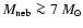 $M_{\rm neb}\ga 7~M_\odot$