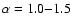 $\alpha=1.0{-}1.5$