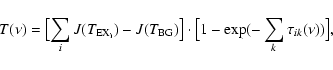 \begin{displaymath}T(\nu)=\bigl [ \sum_i J(T_{\rm EX_i})-J(T_{\rm BG}) \bigr ] \cdot
\bigl [1-\exp(-\sum_k \tau_{ik}(\nu)) \bigr ] ,
\end{displaymath}