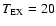 $T_{\rm EX}=20$