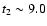 $t_2 \sim 9.0$