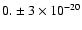 $0. \pm 3 \times 10^{-20}$