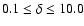 $0.1\leq\delta\leq 10.0$