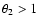 $\theta_{2}>1$