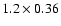$1.2 \times 0.36$