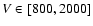 $V \in [800,2000]$