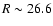 $R \sim 26.6$