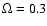 $\Omega=0.3$