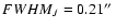 $FWHM_{J}=0.21\hbox{$^{\prime\prime}$ }$